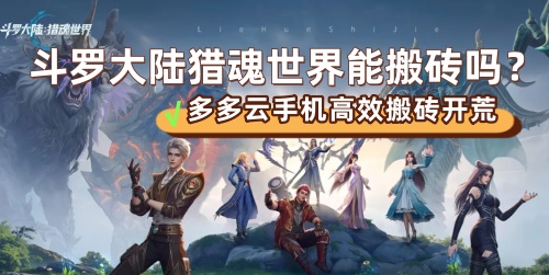 斗罗大陆:猎魂世界能搬砖吗？斗罗大陆猎魂世界第一天全攻略：借助多多云手机高效搬砖与开荒