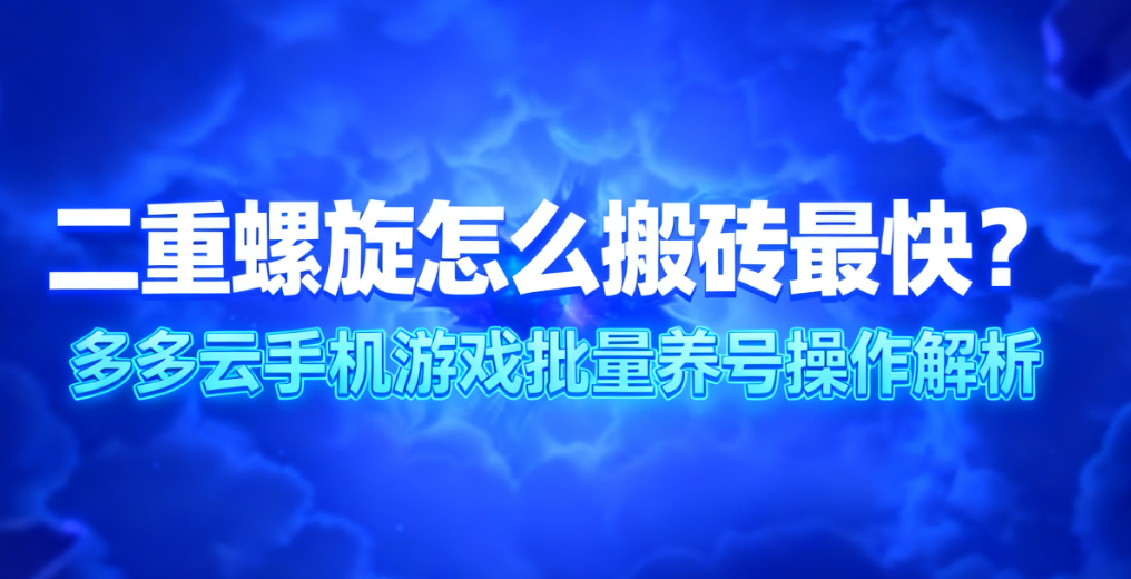 《二重螺旋》搬砖收益分析、怎么搬砖最快及多多云手机多开神器操作解析