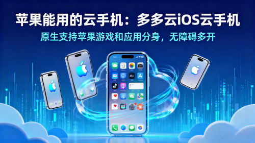 苹果能用的云手机：多多云iOS云手机原生支持苹果游戏和应用分身，无障碍多开