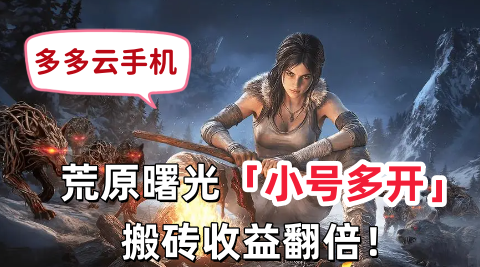 荒原曙光能搬砖吗？多多云手机游戏多开攻略大全：荒原曙光多开养号神器官网入口