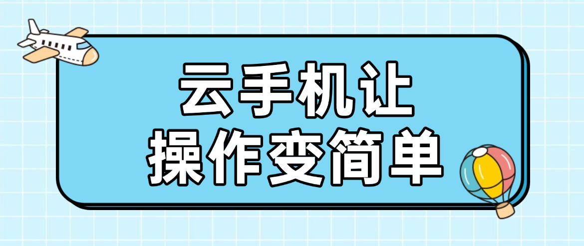 本地设备跑不动？云手机让操作变简单